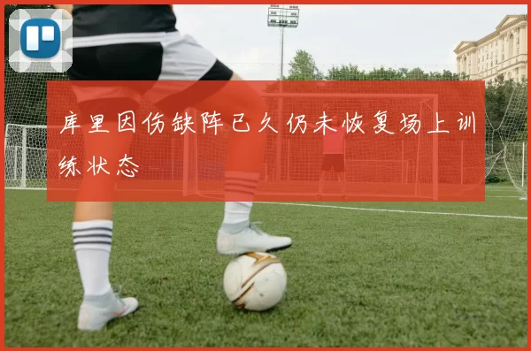 库里因伤缺阵已久仍未恢复场上训练状态