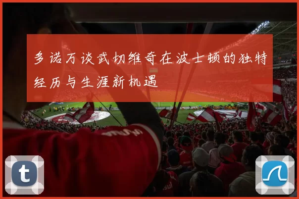 多诺万谈武切维奇在波士顿的独特经历与生涯新机遇