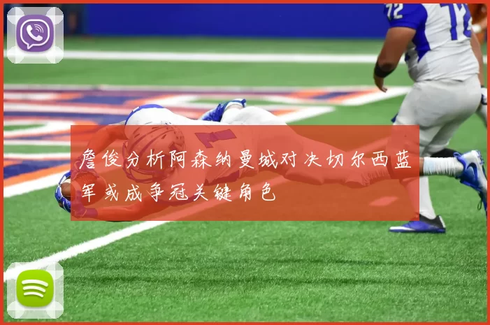 詹俊分析阿森纳曼城对决切尔西蓝军或成争冠关键角色