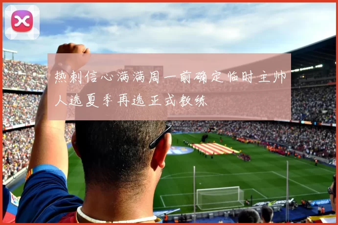热刺信心满满周一前确定临时主帅人选夏季再选正式教练