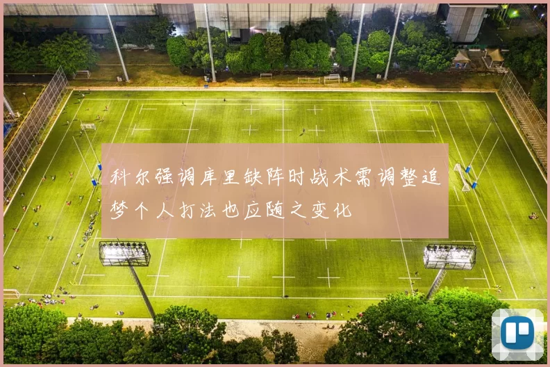 科尔强调库里缺阵时战术需调整追梦个人打法也应随之变化