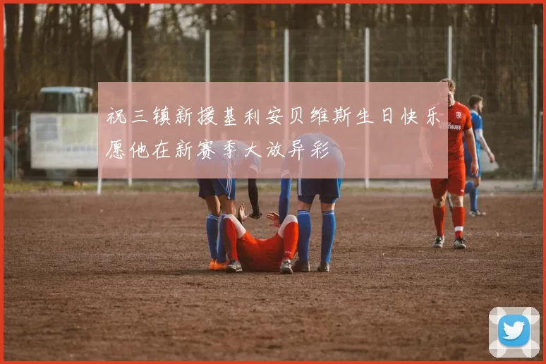 祝三镇新援基利安贝维斯生日快乐愿他在新赛季大放异彩