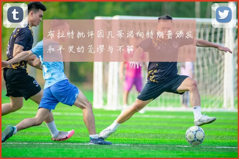 布拉特批评因凡蒂诺向特朗普颁发和平奖的荒谬与不解