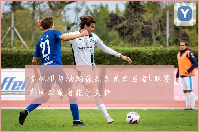 克林根与杨瀚森关系良好后者G联赛期间获前者指导支持