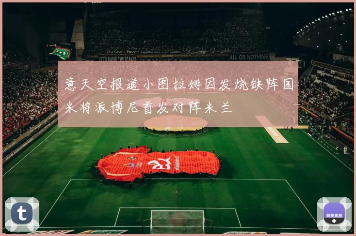 意天空报道小图拉姆因发烧缺阵国米将派博尼首发对阵米兰