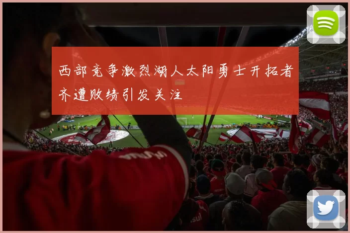 西部竞争激烈湖人太阳勇士开拓者齐遭败绩引发关注
