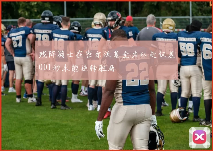 残阵骑士在密尔沃基全力以赴仅差001秒未能逆转胜局