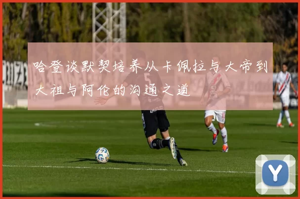 哈登谈默契培养从卡佩拉与大帝到大祖与阿伦的沟通之道